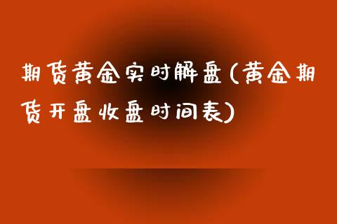 期货黄金实时解盘(黄金期货开盘收盘时间表)_https://www.xmqjcw.com_期货投资_第1张