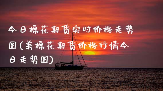 今日棉花期货实时价格走势图(美棉花期货价格行情今日走势图)_https://www.xmqjcw.com_期货开户_第1张