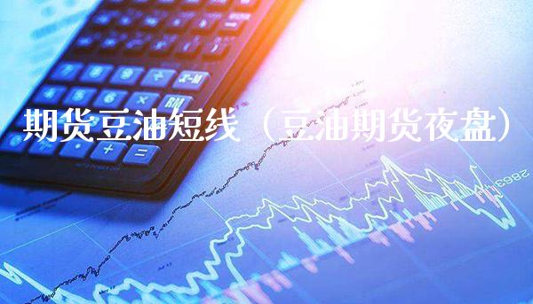 期货豆油短线（豆油期货夜盘）_https://www.xmqjcw.com_期货投资_第1张