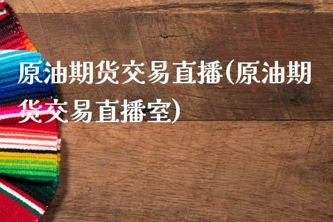原油期货交易直播(原油期货交易直播室)_https://www.xmqjcw.com_期货直播室_第1张