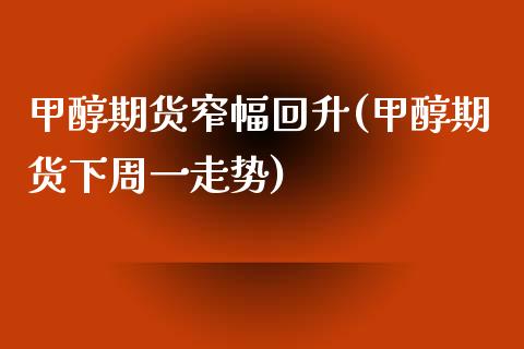 甲醇期货窄幅回升(甲醇期货下周一走势)_https://www.xmqjcw.com_期货百科_第1张