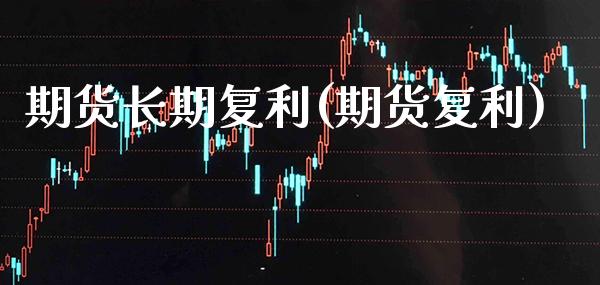 期货长期复利(期货复利)_https://www.xmqjcw.com_期货投资_第1张