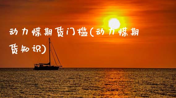 动力煤期货门槛(动力煤期货知识)_https://www.xmqjcw.com_期货百科_第1张
