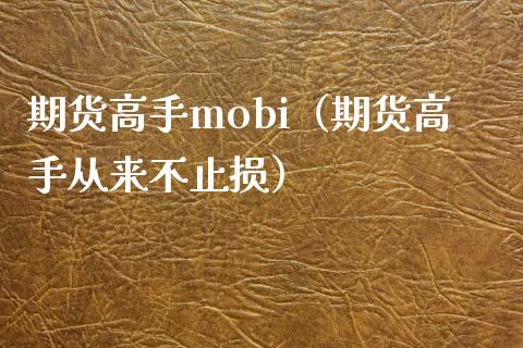 期货高手mobi（期货高手从来不止损）_https://www.xmqjcw.com_期货直播室_第1张