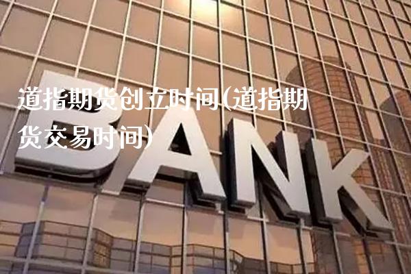 道指期货创立时间(道指期货交易时间)_https://www.xmqjcw.com_基金理财_第1张