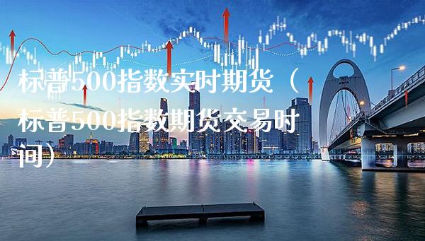 标普500指数实时期货（标普500指数期货交易时间）_https://www.xmqjcw.com_期货直播室_第1张