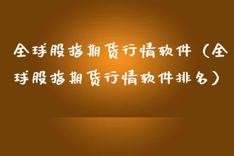全球股指期货行情软件（全球股指期货行情软件排名）_https://www.xmqjcw.com_期货投资_第1张