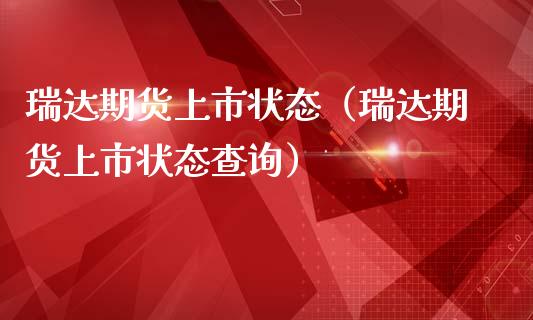瑞达期货上市状态（瑞达期货上市状态查询）_https://www.xmqjcw.com_期货直播室_第1张