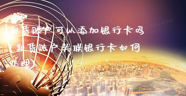 期货账户可以添加银行卡吗(期货账户关联银行卡如何办理)_https://www.xmqjcw.com_期货行情_第1张