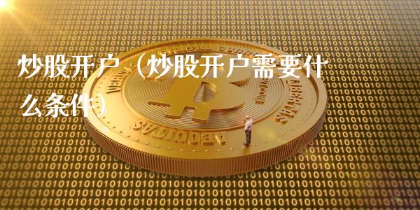 炒股开户（炒股开户需要什么条件）_https://www.xmqjcw.com_期货直播室_第1张