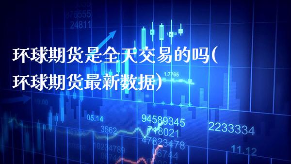 环球期货是全天交易的吗(环球期货最新数据)_期货百科_第1张_秦聚理财 环球期货是全天交易的吗(环球期货最新数据)_https://www.xmqjcw.com_期货百科_第1张
