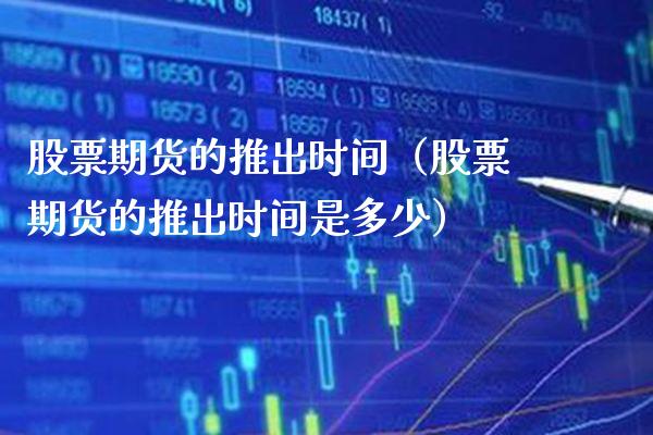 股票期货的推出时间（股票期货的推出时间是多少）_https://www.xmqjcw.com_期货直播室_第1张