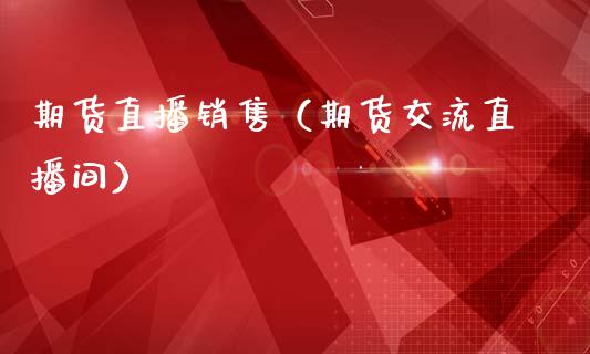 期货直播销售（期货交流直播间）_https://www.xmqjcw.com_期货直播室_第1张