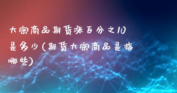 大宗商品期货涨百分之10是多少(期货大宗商品是指哪些)_https://www.xmqjcw.com_期货百科_第1张