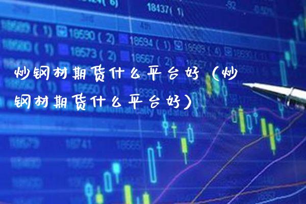 炒钢材期货什么平台好（炒钢材期货什么平台好）_https://www.xmqjcw.com_期货投资_第1张