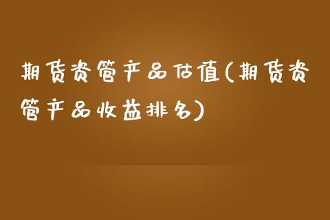 期货资管产品估值(期货资管产品收益排名)_https://www.xmqjcw.com_期货百科_第1张
