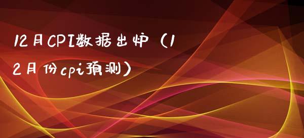 12月CPI数据出炉（12月份cpi预测）_https://www.xmqjcw.com_期货开户_第1张