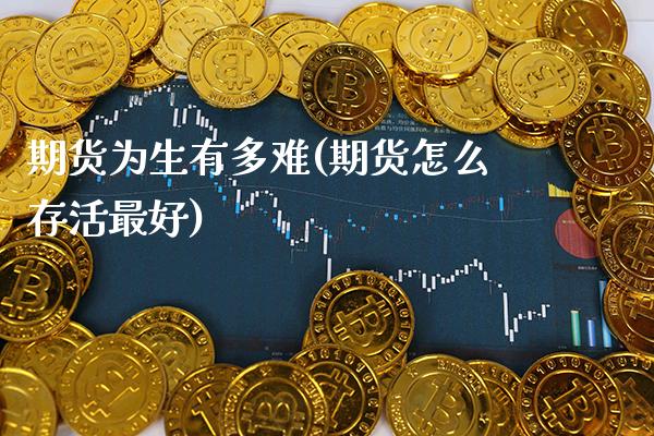 期货为生有多难(期货怎么存活最好)_https://www.xmqjcw.com_基金理财_第1张