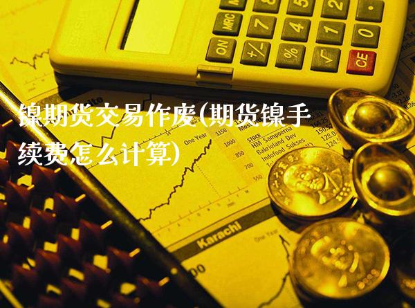 镍期货交易作废(期货镍手续费怎么计算)_https://www.xmqjcw.com_期货百科_第1张