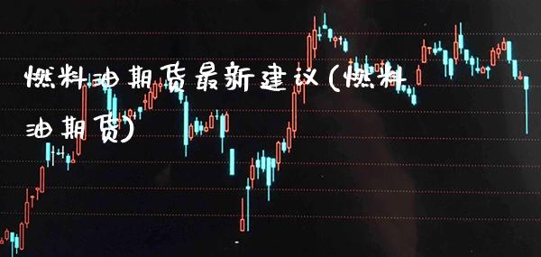 燃料油期货最新建议(燃料油期货)_https://www.xmqjcw.com_期货投资_第1张