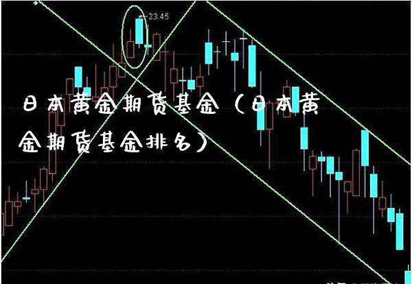 日本黄金期货基金（日本黄金期货基金排名）_https://www.xmqjcw.com_期货行情_第1张