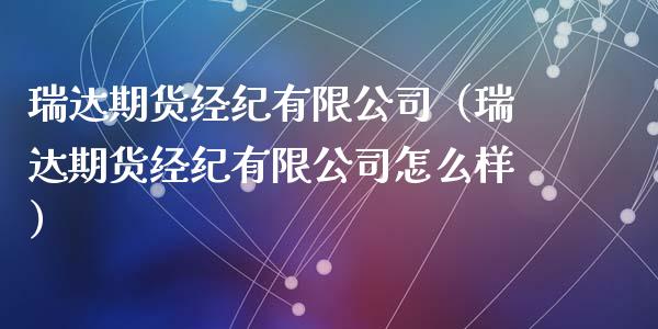 瑞达期货经纪有限公司（瑞达期货经纪有限公司怎么样）_https://www.xmqjcw.com_期货直播室_第1张