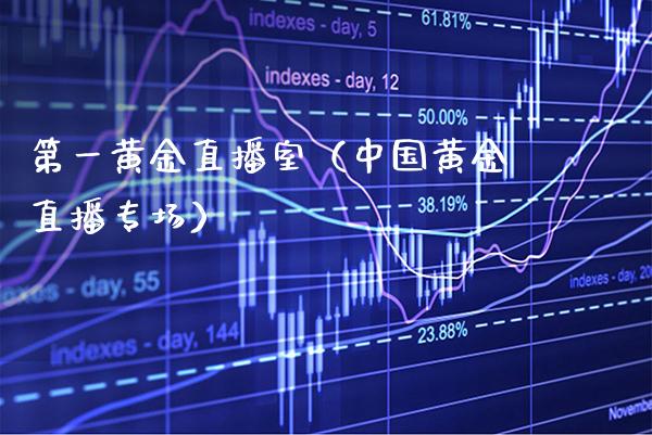 第一黄金直播室（中国黄金直播专场）_https://www.xmqjcw.com_期货开户_第1张