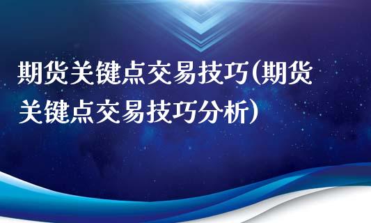 期货关键点交易技巧(期货关键点交易技巧分析)_https://www.xmqjcw.com_期货投资_第1张