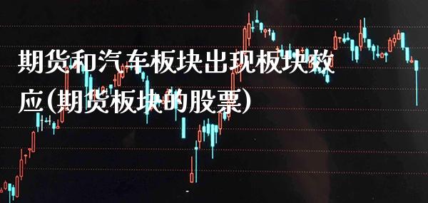 期货和汽车板块出现板块效应(期货板块的股票)_https://www.xmqjcw.com_期货百科_第1张