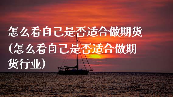 怎么看自己是否适合做期货(怎么看自己是否适合做期货行业)_https://www.xmqjcw.com_基金理财_第1张