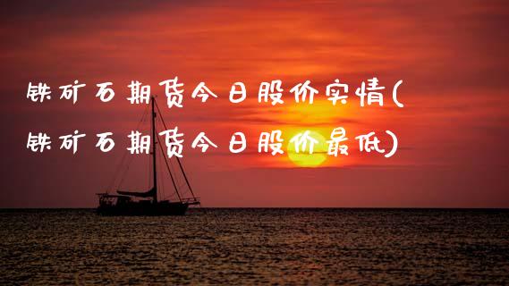 铁矿石期货今日股价实情(铁矿石期货今日股价最低)_https://www.xmqjcw.com_期货直播室_第1张