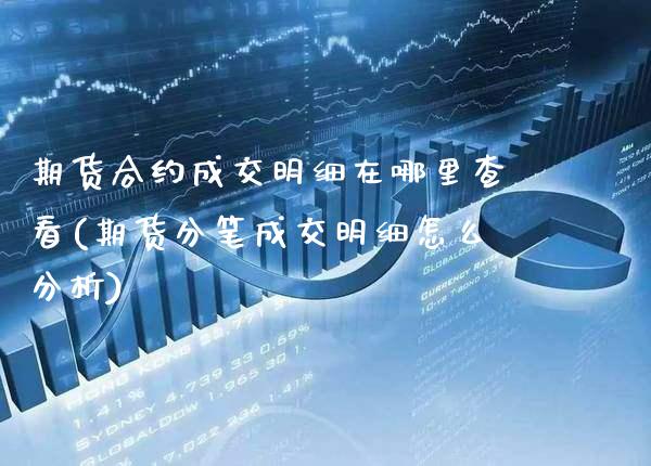 期货合约成交明细在哪里查看(期货分笔成交明细怎么分析)_https://www.xmqjcw.com_期货行情_第1张