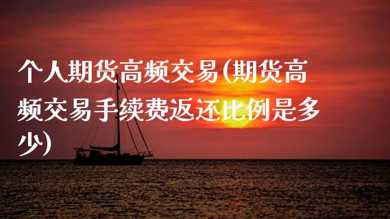个人期货高频交易(期货高频交易手续费返还比例是多少)_https://www.xmqjcw.com_期货百科_第1张