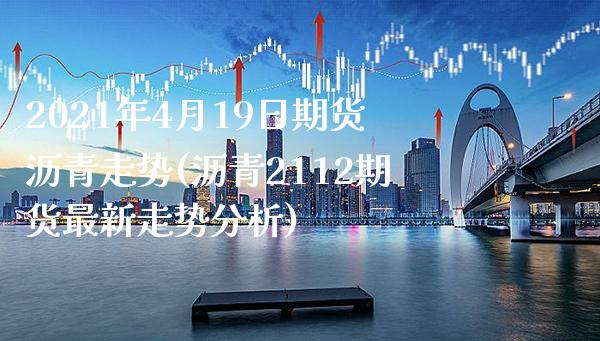 2021年4月19日期货沥青走势(沥青2112期货最新走势分析)_https://www.xmqjcw.com_期货直播室_第1张