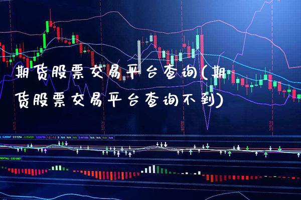期货股票交易平台查询(期货股票交易平台查询不到)_https://www.xmqjcw.com_期货投资_第1张