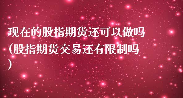 现在的股指期货还可以做吗(股指期货交易还有限制吗)_https://www.xmqjcw.com_期货投资_第1张