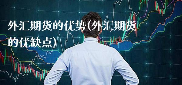 外汇期货的优势(外汇期货的优缺点)_https://www.xmqjcw.com_期货百科_第1张