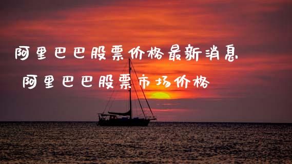 阿里巴巴股票价格最新消息 阿里巴巴股票市场价格_https://www.xmqjcw.com_股票投资_第1张