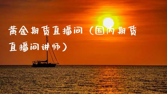 黄金期货直播间（国内期货直播间讲师）_https://www.xmqjcw.com_期货行情_第1张
