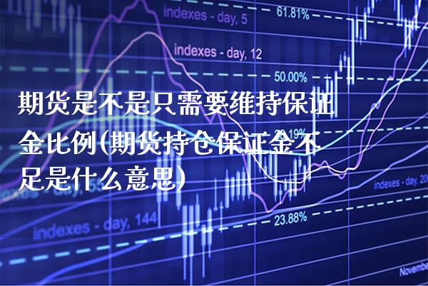 期货是不是只需要维持保证金比例(期货持仓保证金不足是什么意思)_https://www.xmqjcw.com_期货百科_第1张