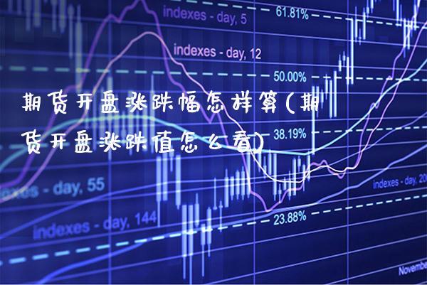 期货开盘涨跌幅怎样算(期货开盘涨跌值怎么看)_https://www.xmqjcw.com_期货开户_第1张