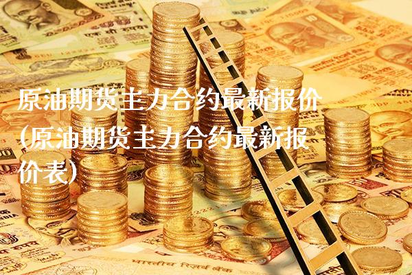 原油期货主力合约最新报价(原油期货主力合约最新报价表)_https://www.xmqjcw.com_期货行情_第1张