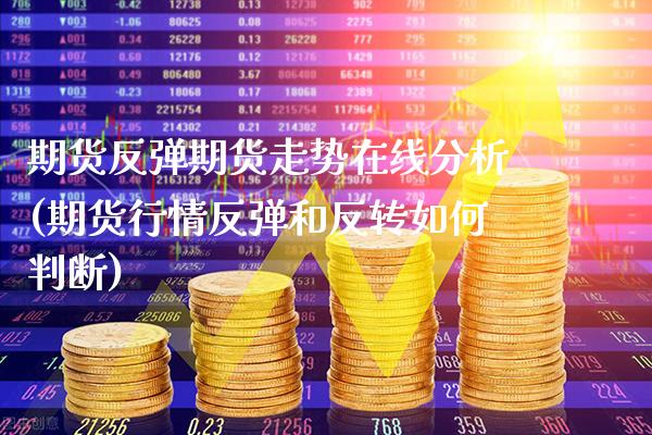 期货反弹期货走势在线分析(期货行情反弹和反转如何判断)_https://www.xmqjcw.com_期货开户_第1张