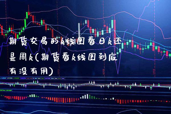 期货交易的k线图看日k还是周k(期货看k线图到底有没有用)_https://www.xmqjcw.com_期货行情_第1张