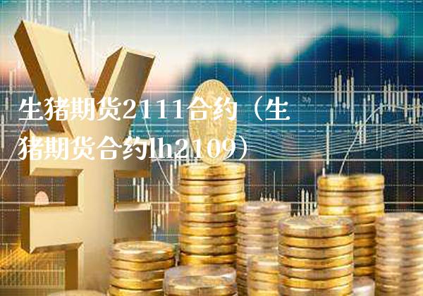 生猪期货2111合约（生猪期货合约lh2109）_https://www.xmqjcw.com_期货直播室_第1张