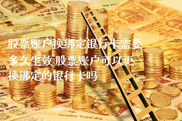 股票账户换绑定***需要多久生效 股票账户可以更换绑定的***吗_https://www.xmqjcw.com_股票投资_第1张
