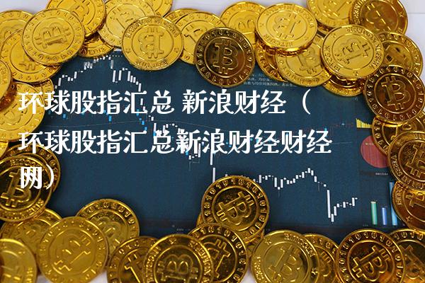 环球股指汇总 新浪财经（环球股指汇总新浪财经财经网）_https://www.xmqjcw.com_期货直播室_第1张
