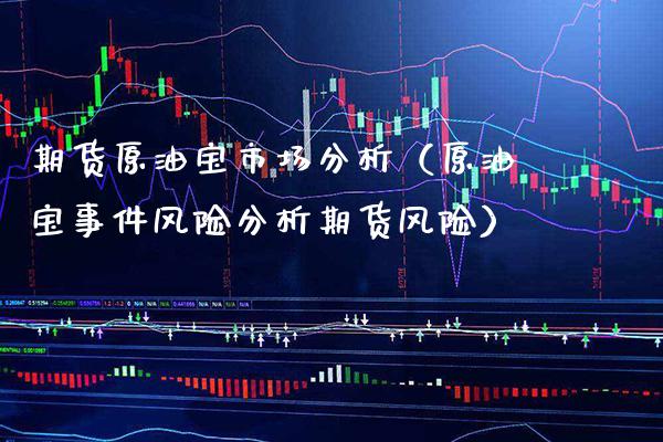 期货原油宝市场分析（原油宝事件风险分析期货风险）_https://www.xmqjcw.com_期货投资_第1张