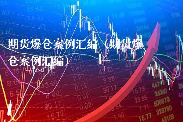 期货爆仓案例汇编（期货爆仓案例汇编）_https://www.xmqjcw.com_期货开户_第1张