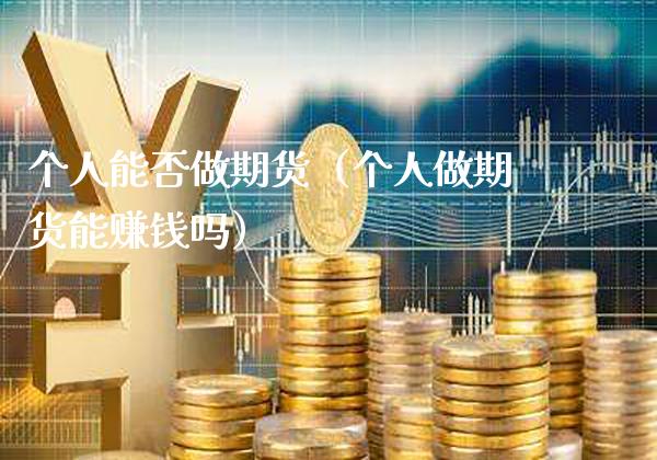 个人能否做期货（个人做期货能赚钱吗）_https://www.xmqjcw.com_期货行情_第1张